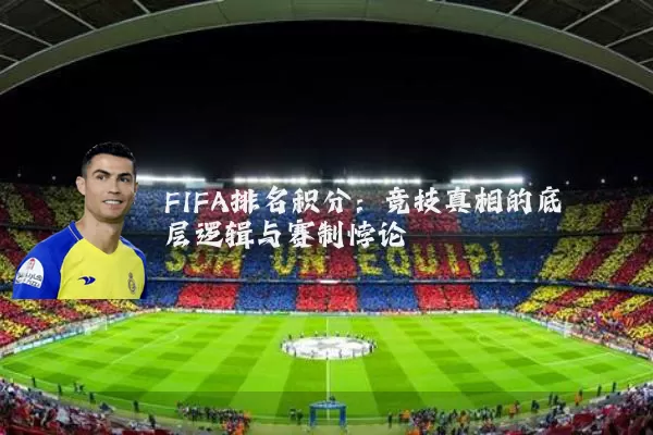 FIFA排名积分:竞技真相的底层逻辑与赛制悖论
