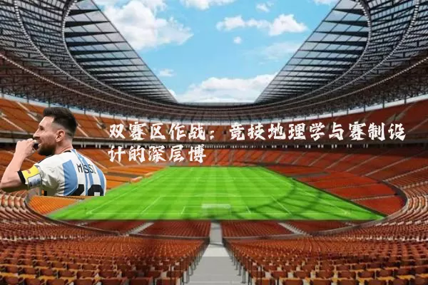 双赛区作战：竞技地理学与赛制设计的深层博弈