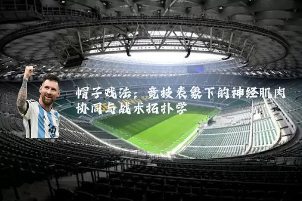 帽子戏法：竞技表象下的神经肌肉协同与战术拓扑学