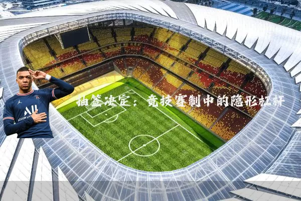抽签决定：竞技赛制中的隐形杠杆