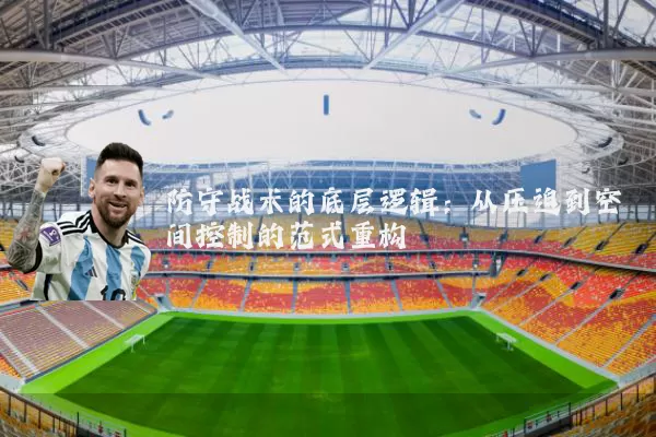 防守战术的底层逻辑：从压迫到空间控制的范式重构