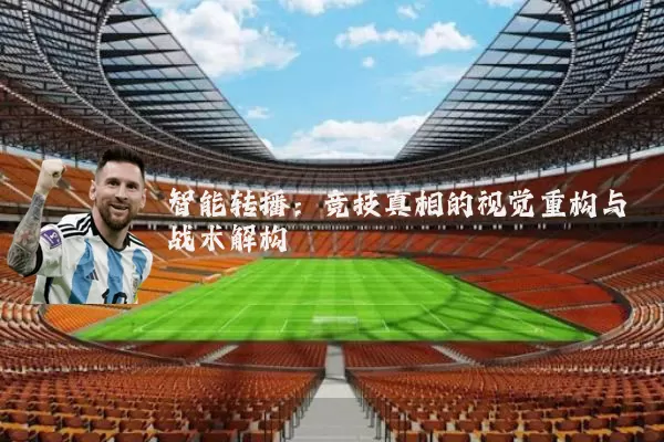 智能转播:竞技真相的视觉重构与战术解构