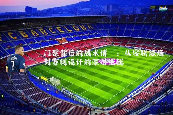 门票背后的战术博弈：从安联球场到赛制设计的深层逻辑
