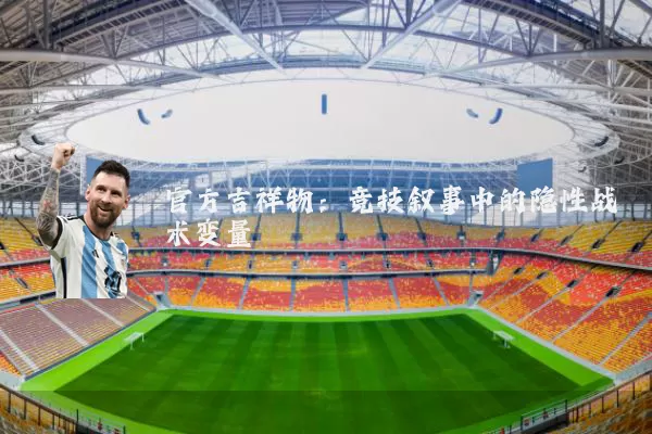 官方吉祥物:竞技叙事中的隐性战术变量