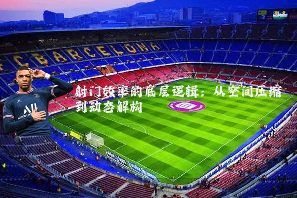 射门效率的底层逻辑：从空间压缩到动态解构