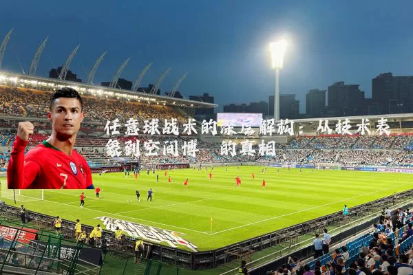 任意球战术的深层解构：从技术表象到空间博弈的真相
