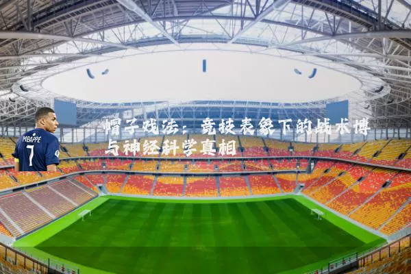 帽子戏法：竞技表象下的战术博弈与神经科学真相
