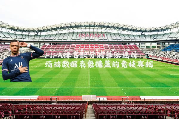 FIFA排名积分的算法迷局：一场被数据表象掩盖的竞技真相