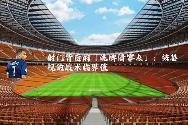 射门背后的「洗牌清零点」：被忽视的战术临界值