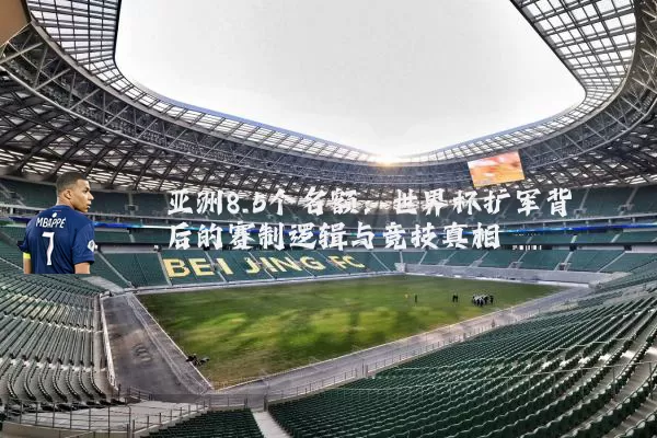 亚洲8.5个名额：世界杯扩军背后的赛制逻辑与竞技真相