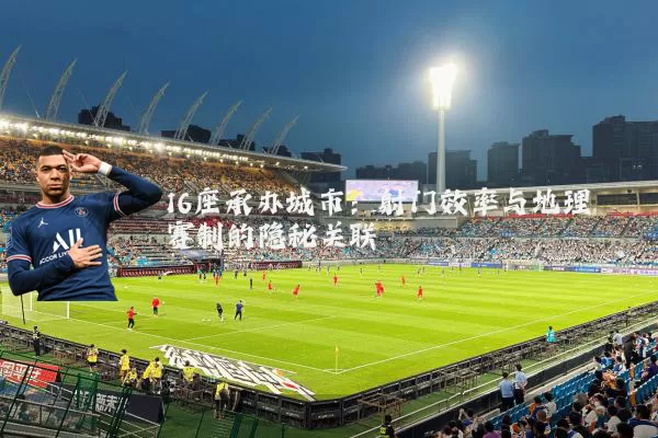 16座承办城市：射门效率与地理赛制的隐秘关联