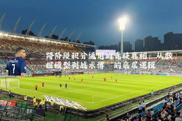 跨阶段积分通用的竞技真相：从数据模型到战术博弈的底层逻辑