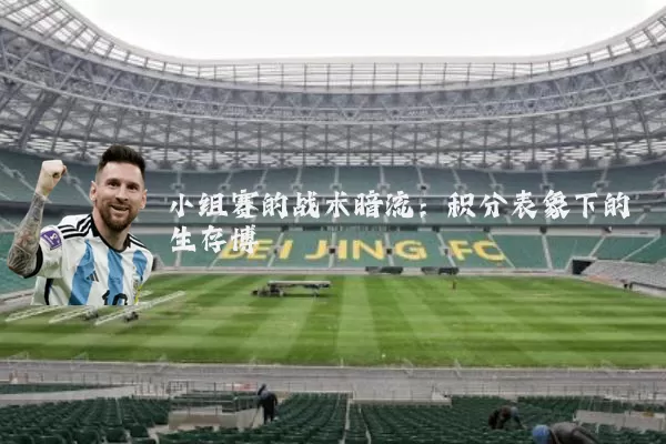 小组赛的战术暗流:积分表象下的生存博弈